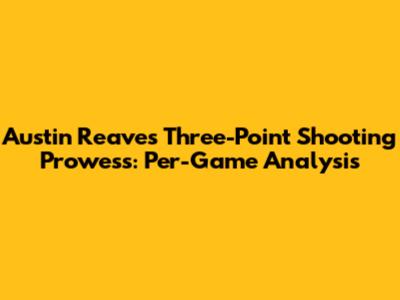 Austin Reaves' Three-Point Shooting Prowess: Per-Game Analysis
