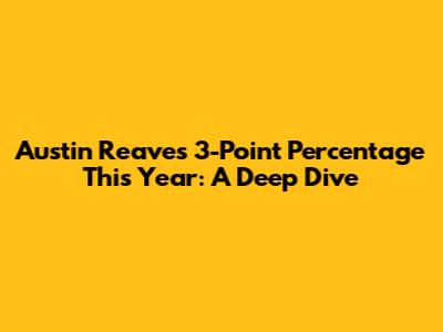 Austin Reaves 3-Point Percentage This Year: A Deep Dive