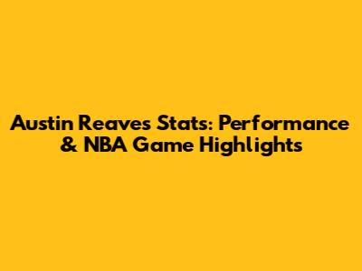 Austin Reaves Stats: Performance & NBA Game Highlights