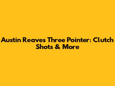 Austin Reaves Three Pointer: Clutch Shots & More