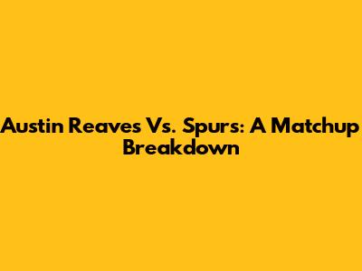 Austin Reaves Vs. Spurs: A Matchup Breakdown