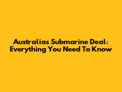 Australia's Submarine Deal: Everything You Need To Know