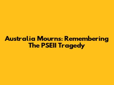 Australia Mourns: Remembering The PSEII Tragedy