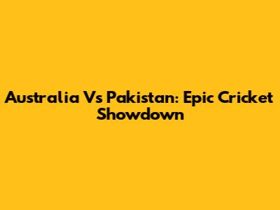 Australia Vs Pakistan: Epic Cricket Showdown