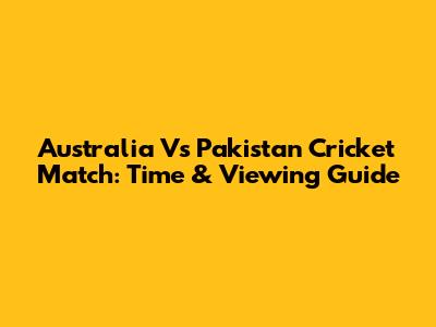 Australia Vs Pakistan Cricket Match: Time & Viewing Guide