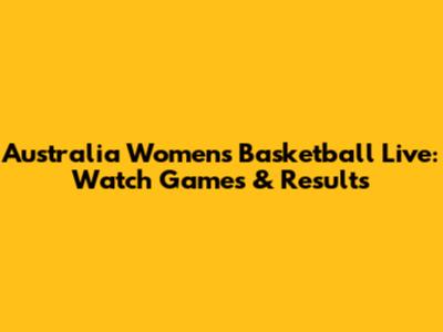 Australia Women's Basketball Live: Watch Games & Results