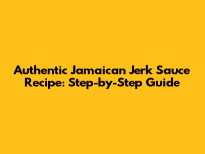 Authentic Jamaican Jerk Sauce Recipe: Step-by-Step Guide