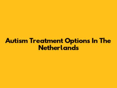 Autism Treatment Options In The Netherlands