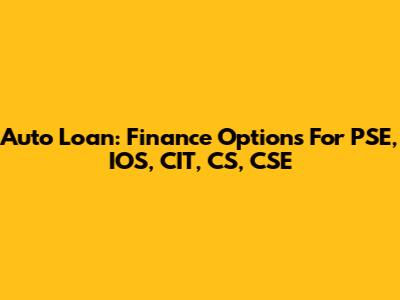 Auto Loan: Finance Options For PSE, IOS, CIT, CS, CSE