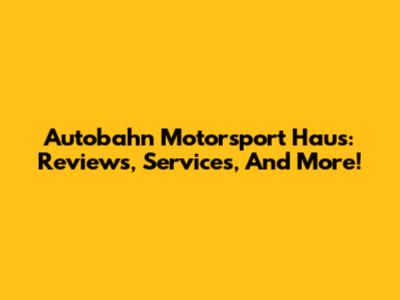 Autobahn Motorsport Haus: Reviews, Services, And More!