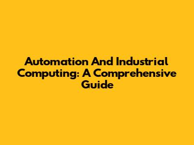 Automation And Industrial Computing: A Comprehensive Guide