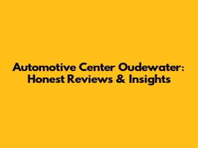 Automotive Center Oudewater: Honest Reviews & Insights