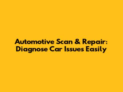 Automotive Scan & Repair: Diagnose Car Issues Easily
