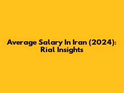 Average Salary In Iran (2024): Rial Insights