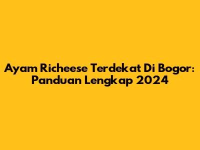 Ayam Richeese Terdekat Di Bogor: Panduan Lengkap 2024