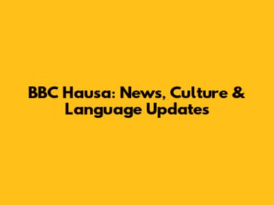 BBC Hausa: News, Culture & Language Updates