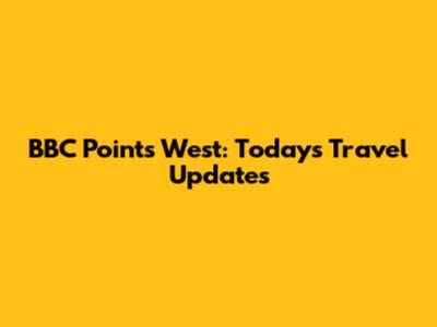 BBC Points West: Today's Travel Updates