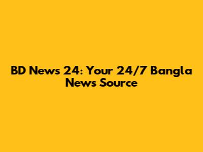 BD News 24: Your 24/7 Bangla News Source