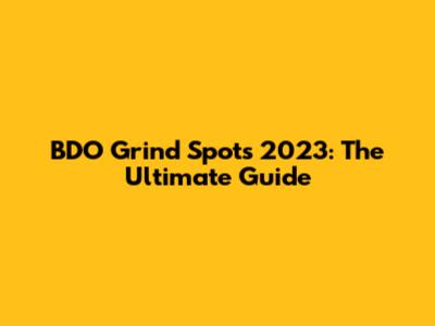 BDO Grind Spots 2023: The Ultimate Guide
