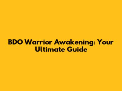 BDO Warrior Awakening: Your Ultimate Guide