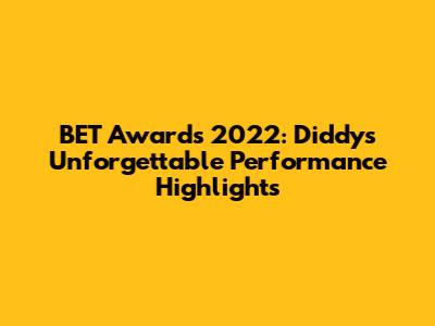 BET Awards 2022: Diddy's Unforgettable Performance Highlights