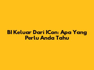 BI Keluar Dari ICon: Apa Yang Perlu Anda Tahu