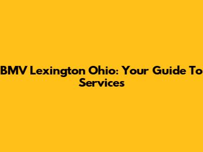BMV Lexington Ohio: Your Guide To Services
