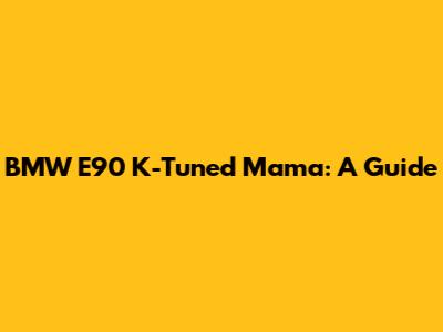 BMW E90 K-Tuned Mama: A Guide