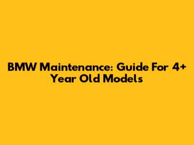 BMW Maintenance: Guide For 4+ Year Old Models