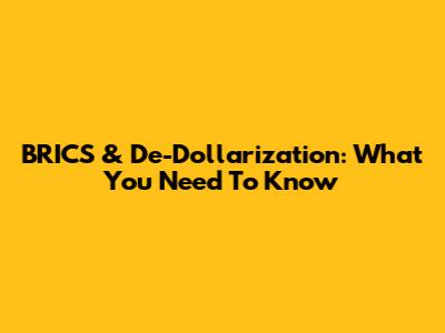 BRICS & De-Dollarization: What You Need To Know