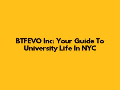 BTFEVO Inc: Your Guide To University Life In NYC
