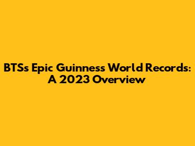 BTS's Epic Guinness World Records: A 2023 Overview