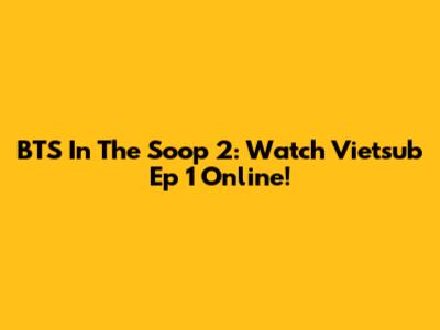 BTS In The Soop 2: Watch Vietsub Ep 1 Online!