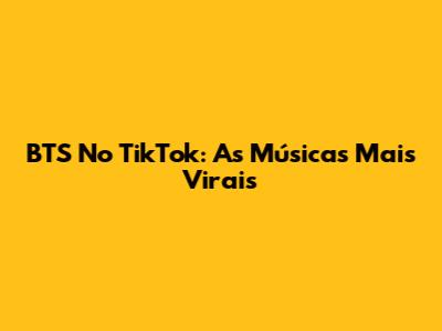 BTS No TikTok: As Músicas Mais Virais