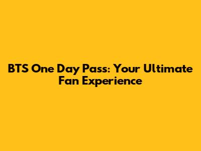 BTS One Day Pass: Your Ultimate Fan Experience
