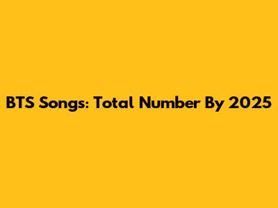 BTS Songs: Total Number By 2025