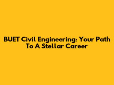 BUET Civil Engineering: Your Path To A Stellar Career