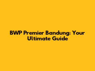 BWP Premier Bandung: Your Ultimate Guide