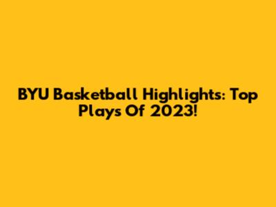 BYU Basketball Highlights: Top Plays Of 2023!