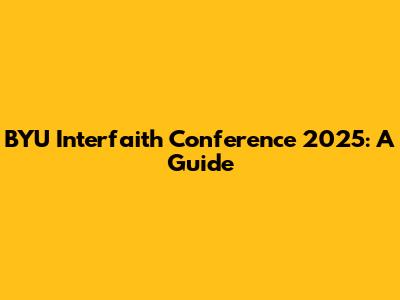 BYU Interfaith Conference 2025: A Guide