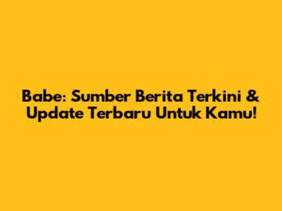 Babe: Sumber Berita Terkini & Update Terbaru Untuk Kamu!