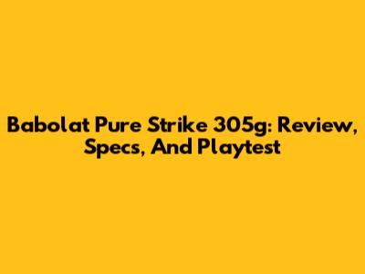 Babolat Pure Strike 305g: Review, Specs, And Playtest