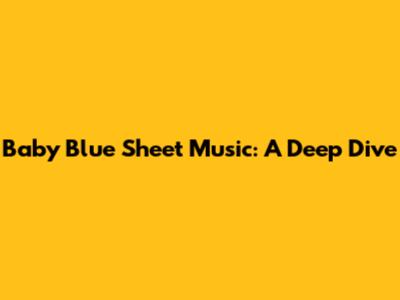 Baby Blue Sheet Music: A Deep Dive