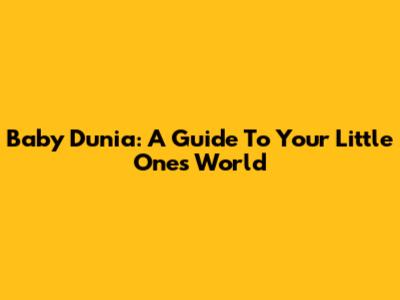 Baby Dunia: A Guide To Your Little One's World