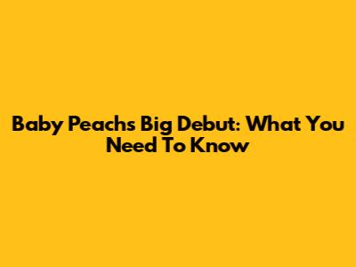 Baby Peach's Big Debut: What You Need To Know