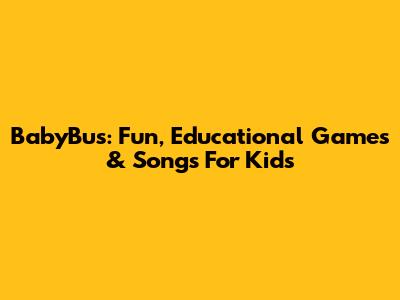 BabyBus: Fun, Educational Games & Songs For Kids