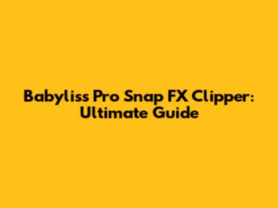 Babyliss Pro Snap FX Clipper: Ultimate Guide