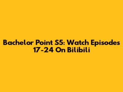 Bachelor Point S5: Watch Episodes 17-24 On Bilibili