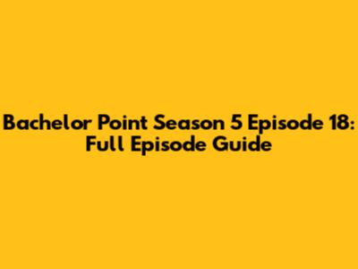 Bachelor Point Season 5 Episode 18: Full Episode Guide