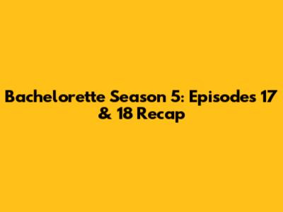 Bachelorette Season 5: Episodes 17 & 18 Recap